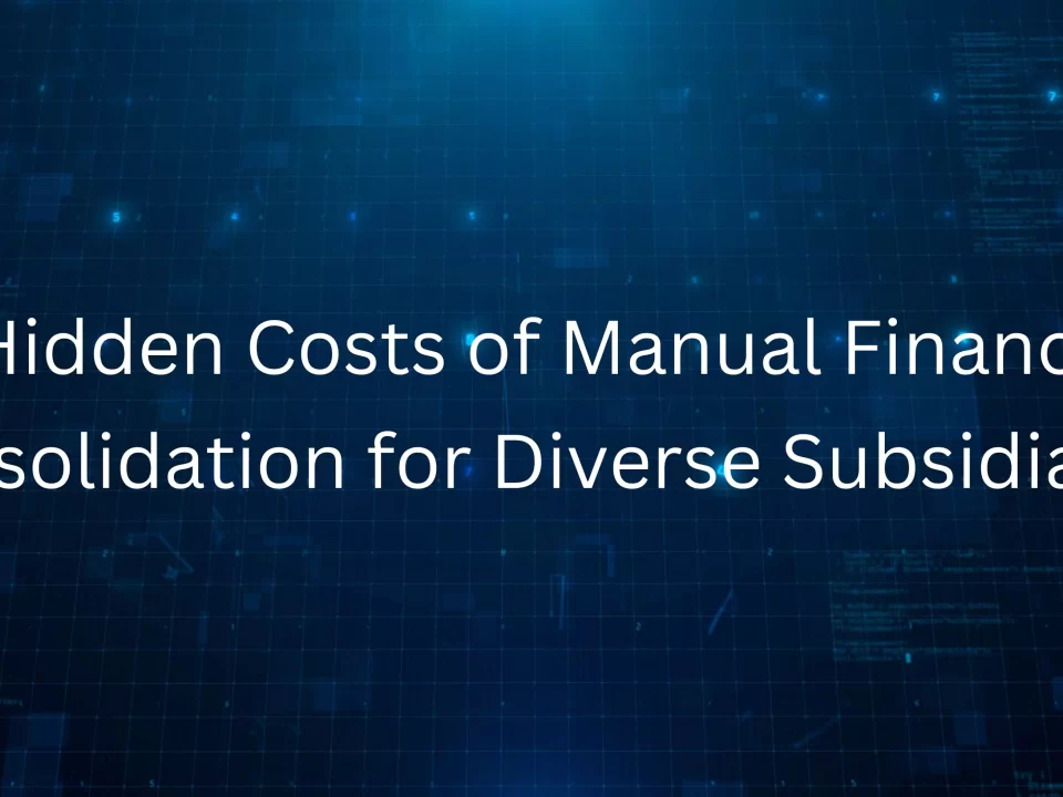 8 Hidden Costs of Manual Financial Consolidation for Diverse Subsidiaries