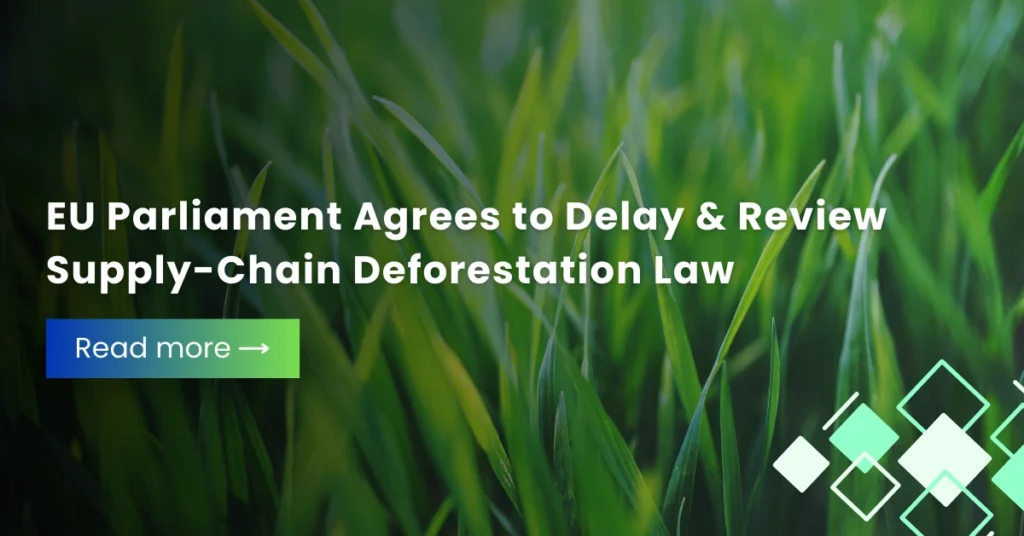 EU Parliament Agrees to Delay & Review Supply-Chain Deforestation Law