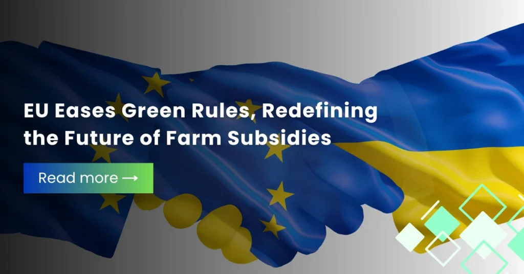 EU Eases Green Rules, Redefining the Future of Farm Subsidies