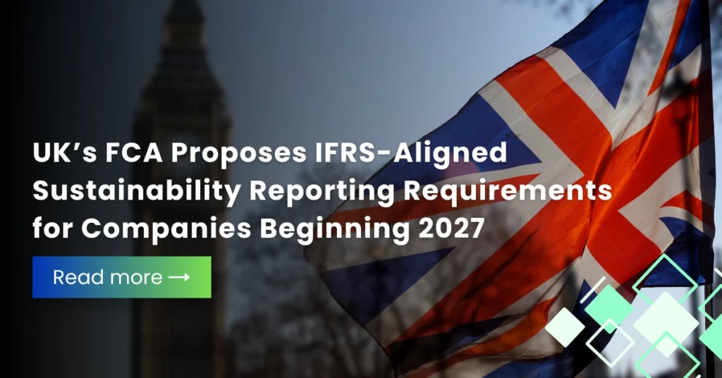 UK’s FCA Proposes IFRS-Aligned Sustainability Reporting Requirements for Companies Beginning 2027