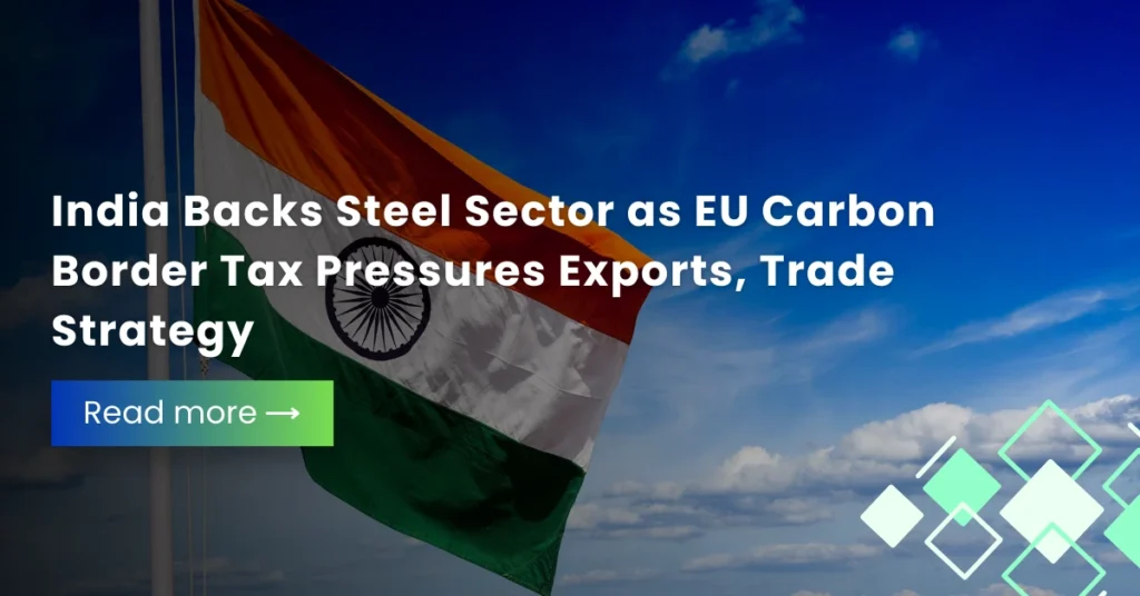 India Backs Steel Sector as EU Carbon Border Tax Pressures Exports, Trade Strategy