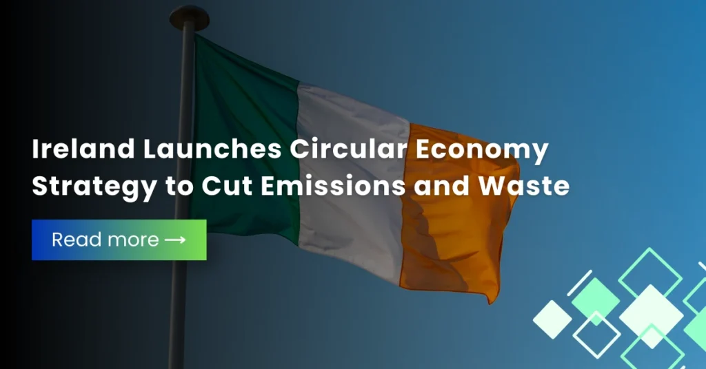 Ireland Launches Circular Economy Strategy to Cut Emissions and Waste