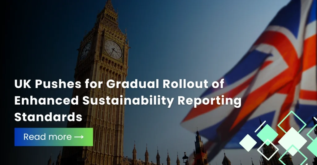 UK Pushes for Gradual Rollout of Enhanced Sustainability Reporting Standards