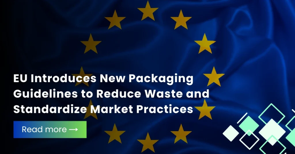 EU Introduces New Packaging Guidelines to Reduce Waste and Standardize Market Practices