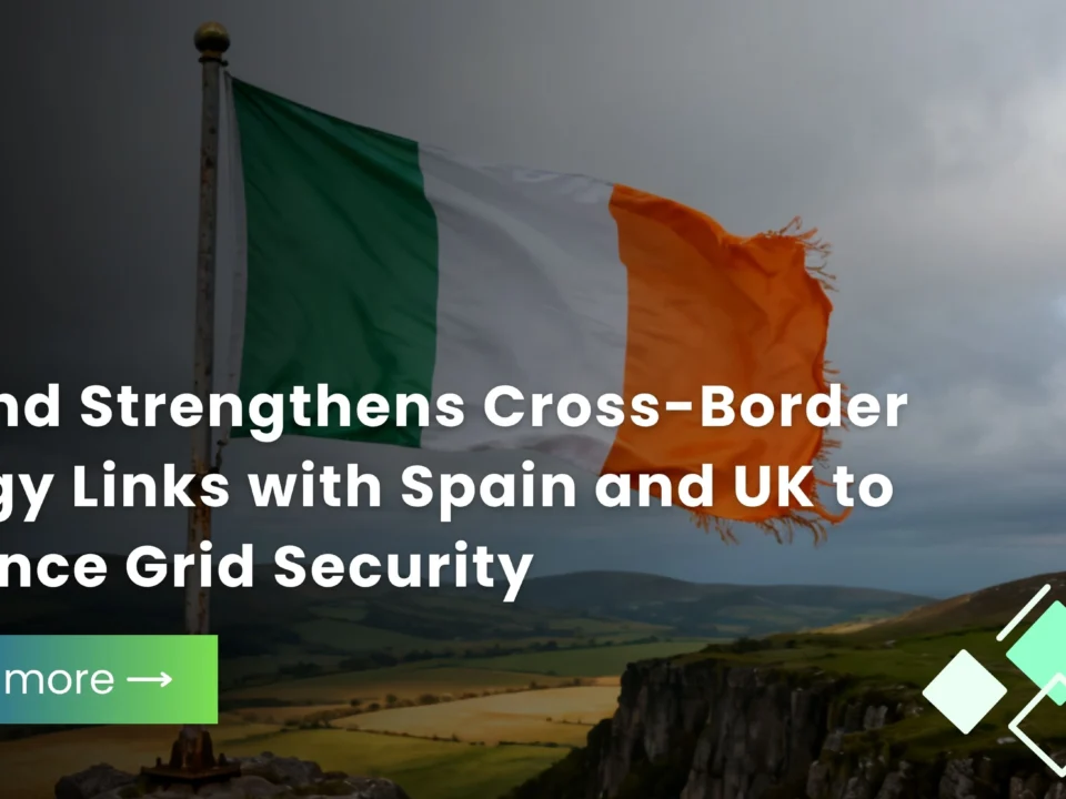 Ireland Strengthens Cross-Border Energy Links with Spain and UK to Enhance Grid Security