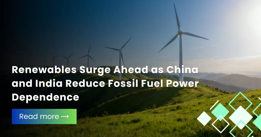 Renewables Surge Ahead as China and India Reduce Fossil Fuel Power Dependence
