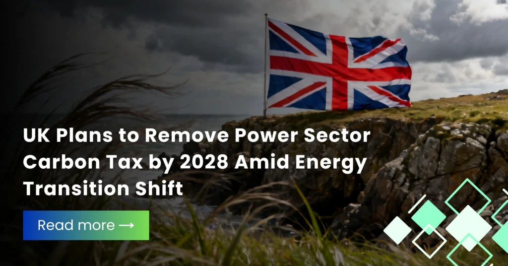 UK Plans to Remove Power Sector Carbon Tax by 2028 Amid Energy Transition Shift