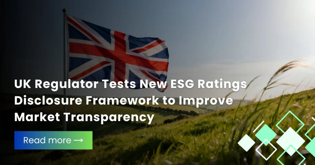UK Regulator Tests New ESG Ratings Disclosure Framework to Improve Market Transparency