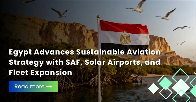 Egypt Advances Sustainable Aviation Strategy with SAF, Solar Airports, and Fleet Expansion
