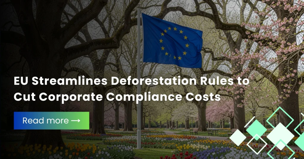 EU Streamlines Deforestation Rules to Cut Corporate Compliance Costs