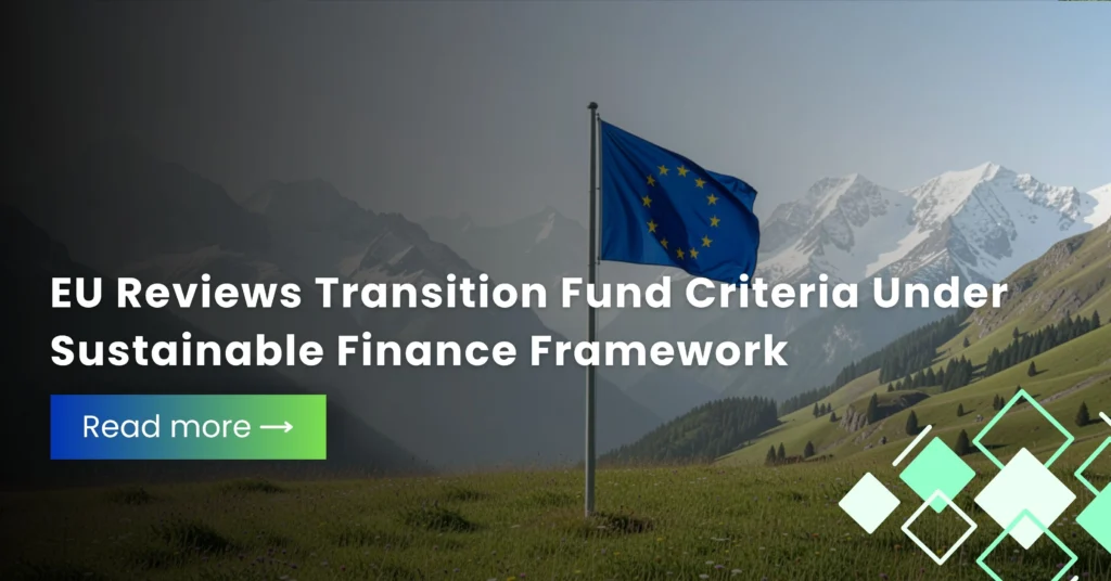 EU Reviews Transition Fund Criteria Under Sustainable Finance Framework
