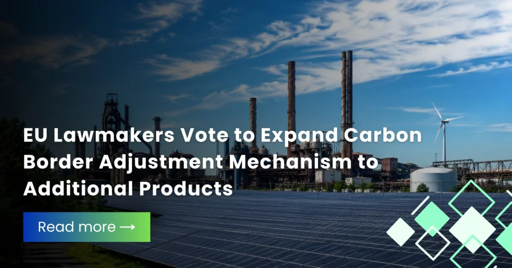 EU Lawmakers Vote to Expand Carbon Border Adjustment Mechanism to Additional Products