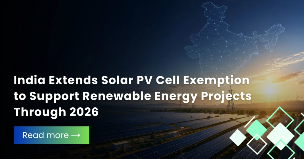 India Extends Solar PV Cell Exemption to Support Renewable Energy Projects Through 2026