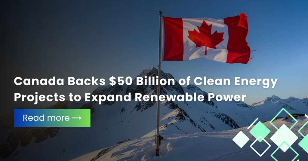 Canada Backs $50 Billion of Clean Energy Projects to Expand Renewable Power