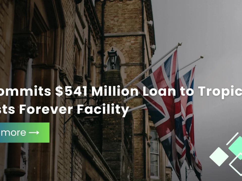 UK Commits $541 Million Loan to Tropical Forests Forever Facility