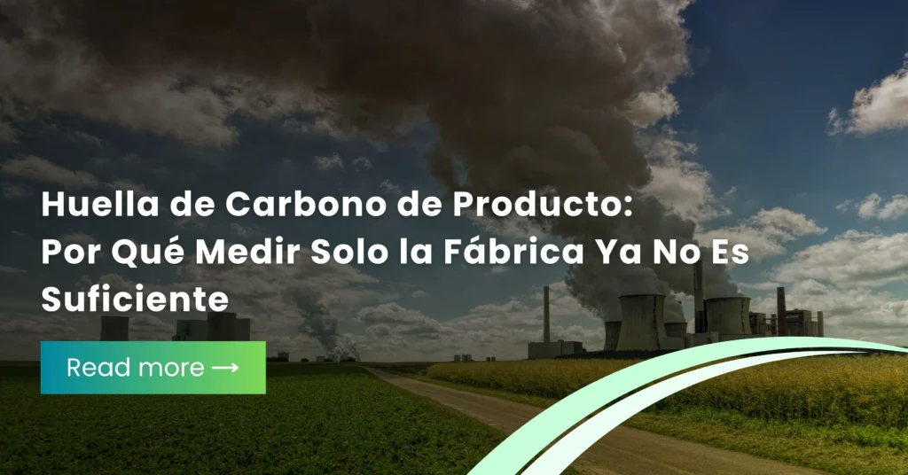 Huella de Carbono de Producto: Por Qué Medir Solo la Fábrica Ya No Es Suficiente