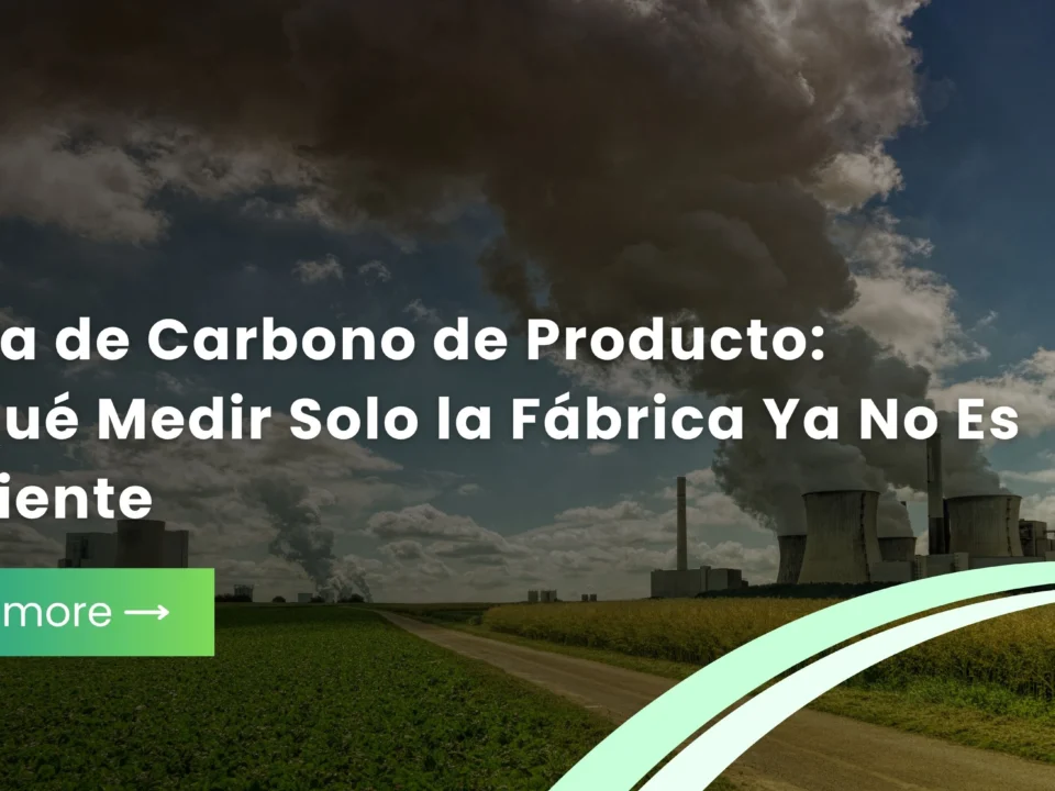 Huella de Carbono de Producto Por Qué Medir Solo la Fábrica Ya No Es Suficiente