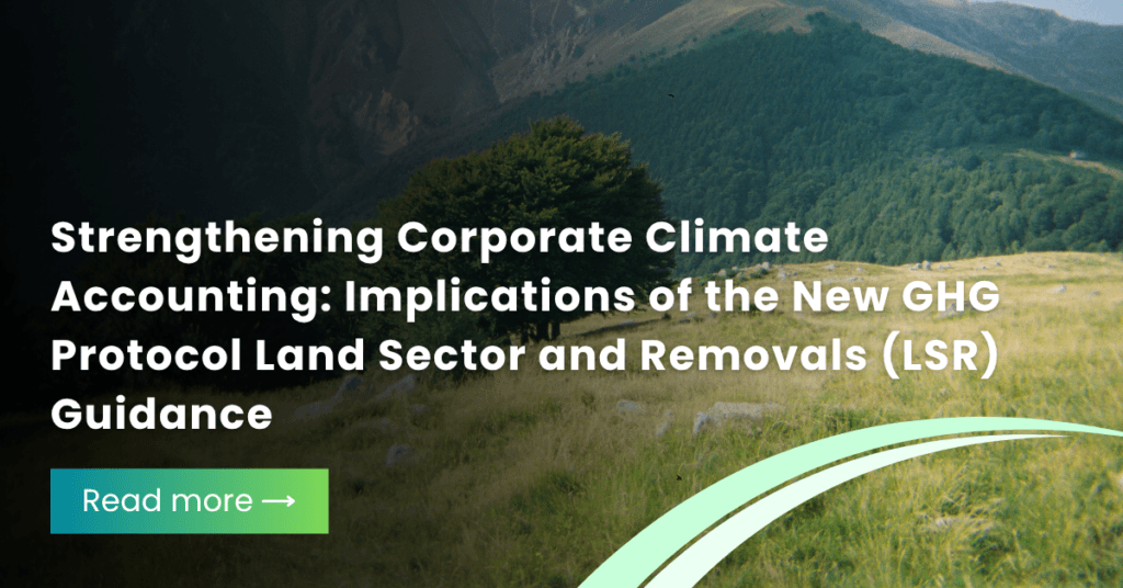 Strengthening Corporate Climate Accounting: Implications of the New GHG Protocol Land Sector and Removals (LSR) Guidance
