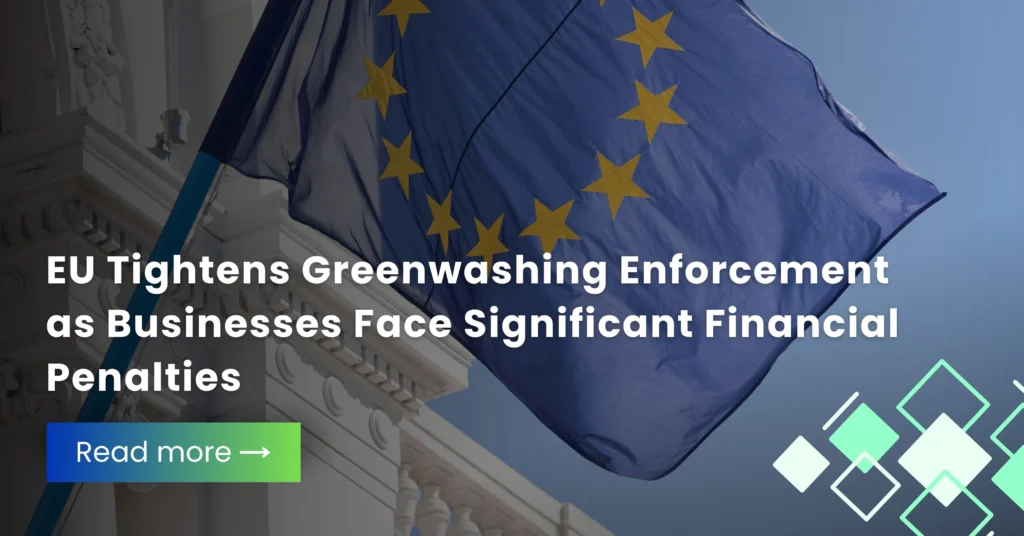 EU Tightens Greenwashing Enforcement as Businesses Face Significant Financial Penalties